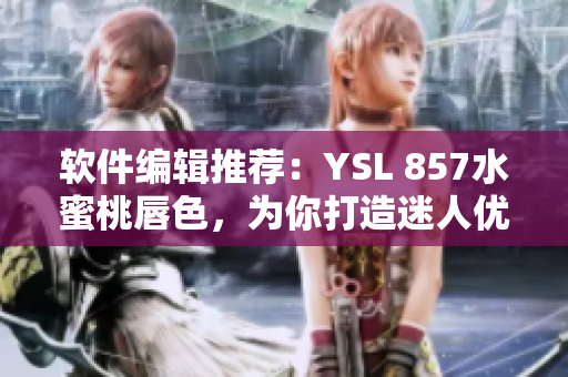 軟件編輯推薦：YSL 857水蜜桃唇色，為你打造迷人優(yōu)雅妝容