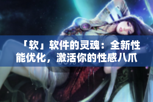 「軟」軟件的靈魂：全新性能優(yōu)化，激活你的性感八爪椅