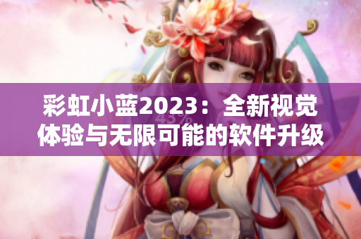 彩虹小藍(lán)2023：全新視覺體驗與無限可能的軟件升級