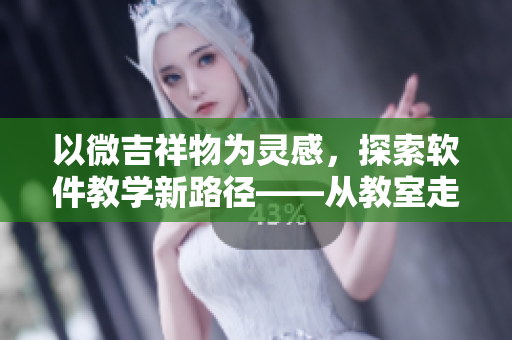 以微吉祥物為靈感，探索軟件教學(xué)新路徑——從教室走向虛擬。