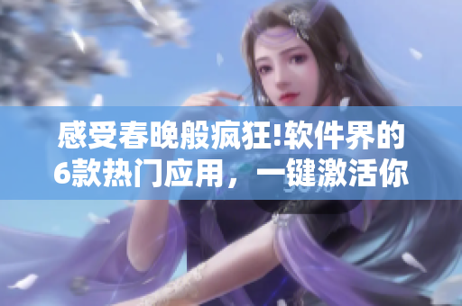 感受春晚般瘋狂!軟件界的6款熱門應(yīng)用，一鍵激活你的“春晚模式”!
