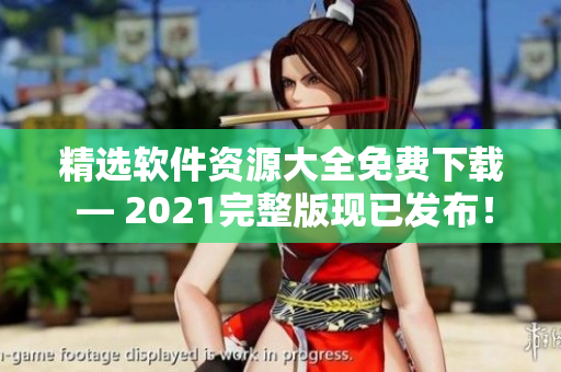 精選軟件資源大全免費(fèi)下載 — 2021完整版現(xiàn)已發(fā)布！
