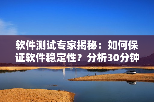 軟件測試專家揭秘：如何保證軟件穩(wěn)定性？分析30分鐘連續(xù)運(yùn)行測試的秘訣