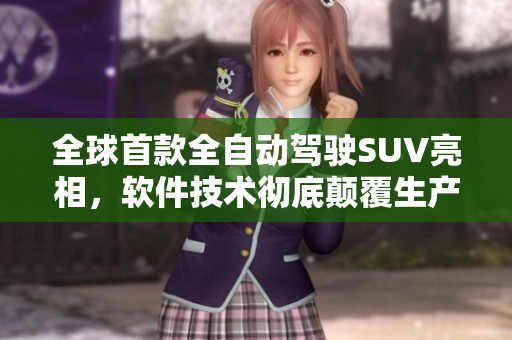 全球首款全自動駕駛SUV亮相，軟件技術(shù)徹底顛覆生產(chǎn)模式