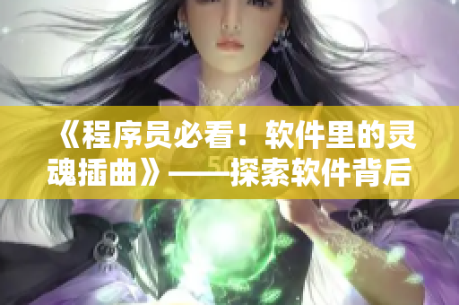 《程序員必看！軟件里的靈魂插曲》——探索軟件背后故事
