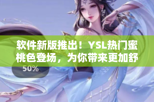 軟件新版推出！YSL熱門蜜桃色登場，為你帶來更加舒適的使用體驗