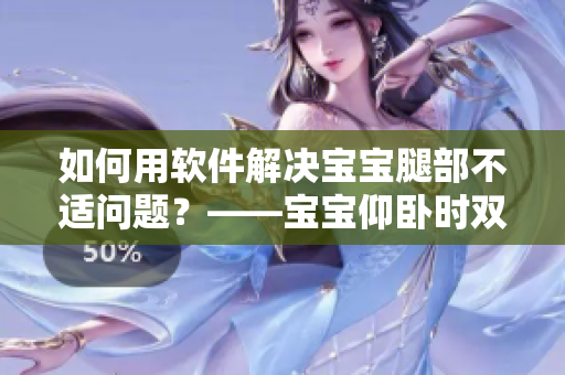 如何用軟件解決寶寶腿部不適問題？——寶寶仰臥時雙腿翹起的解決方案。
