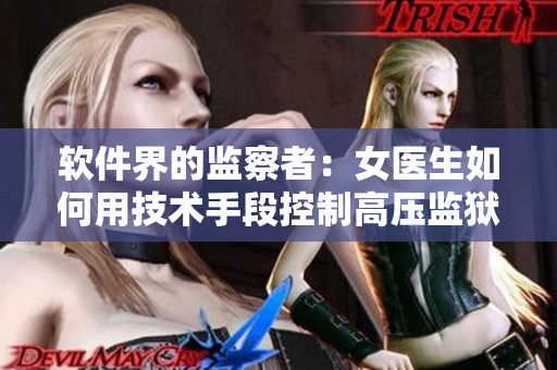 軟件界的監(jiān)察者：女醫(yī)生如何用技術(shù)手段控制高壓監(jiān)獄？