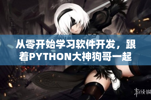 從零開始學(xué)習(xí)軟件開發(fā)，跟著PYTHON大神狗哥一起飛！