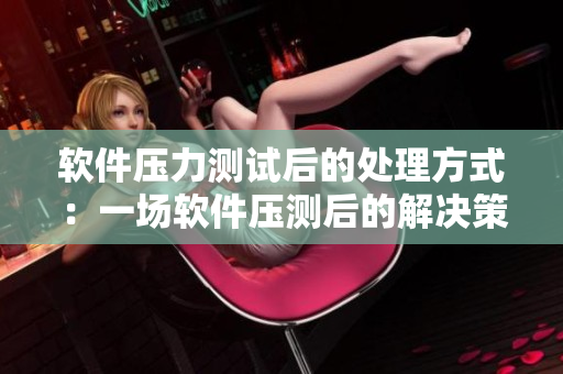 軟件壓力測試后的處理方式：一場軟件壓測后的解決策略
