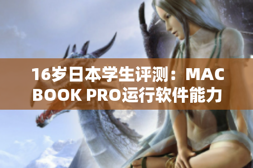 16歲日本學(xué)生評測：MACBOOK PRO運(yùn)行軟件能力解析