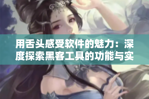 用舌頭感受軟件的魅力：深度探索黑客工具的功能與實踐