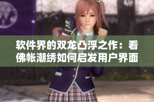 軟件界的雙龍凸浮之作：看佛帳潮繡如何啟發(fā)用戶界面設(shè)計(jì)