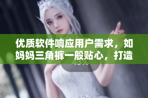 優(yōu)質(zhì)軟件響應(yīng)用戶需求，如媽媽三角褲一般貼心，打造完美使用體驗(yàn)