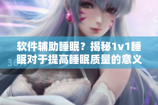 軟件輔助睡眠？揭秘1v1睡眠對于提高睡眠質(zhì)量的意義！