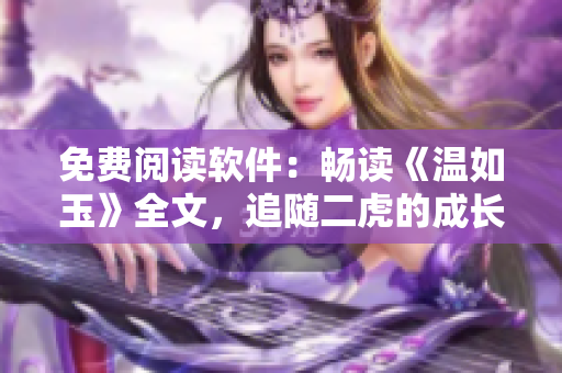 免費(fèi)閱讀軟件：暢讀《溫如玉》全文，追隨二虎的成長歷程