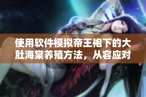 使用軟件模擬帝王袍下的大肚海棠養(yǎng)殖方法，從容應(yīng)對困難！