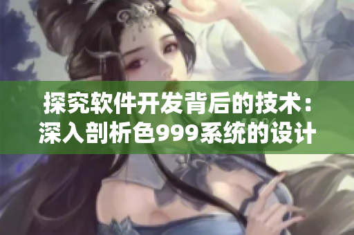 探究軟件開發(fā)背后的技術(shù)：深入剖析色999系統(tǒng)的設(shè)計(jì)理念