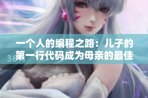 一個人的編程之路：兒子的第一行代碼成為母親的最佳禮物