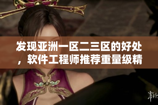 發(fā)現(xiàn)亞洲一區(qū)二三區(qū)的好處，軟件工程師推薦重量級精華液