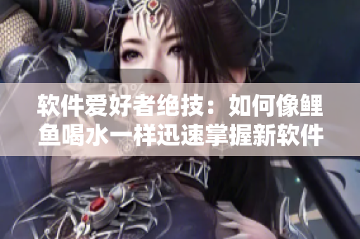 軟件愛好者絕技：如何像鯉魚喝水一樣迅速掌握新軟件！