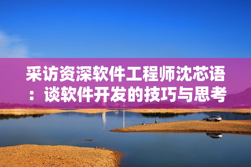 采訪資深軟件工程師沈芯語：談軟件開發(fā)的技巧與思考路徑