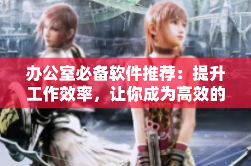 辦公室必備軟件推薦：提升工作效率，讓你成為高效的情趣內(nèi)衣秘書