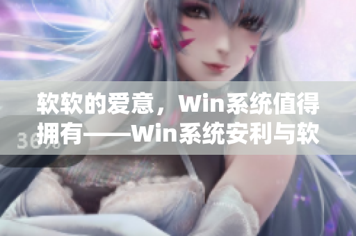 軟軟的愛意，Win系統(tǒng)值得擁有——Win系統(tǒng)安利與軟件推薦
