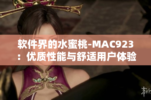 軟件界的水蜜桃-MAC923：優(yōu)質(zhì)性能與舒適用戶(hù)體驗(yàn)