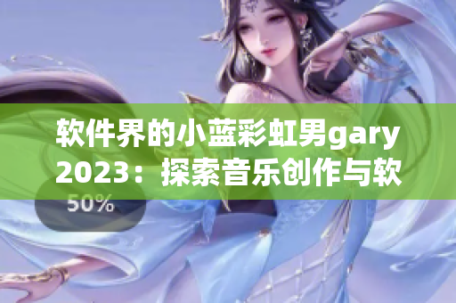 軟件界的小藍彩虹男g(shù)ary2023：探索音樂創(chuàng)作與軟件開發(fā)的共同點