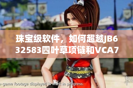 珠寶級軟件，如何超越JB632583四葉草項(xiàng)鏈和VCA750的美？