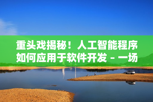 重頭戲揭秘！人工智能程序如何應(yīng)用于軟件開發(fā) – 一場(chǎng)技術(shù)之戰(zhàn)