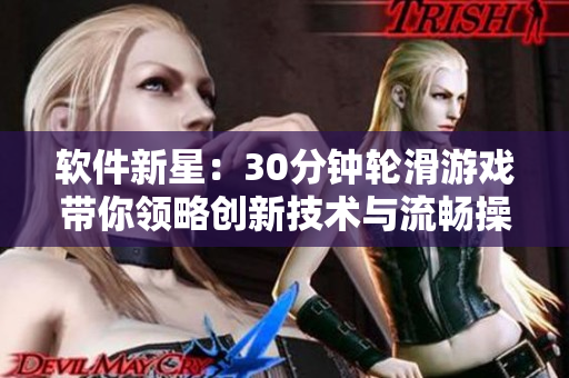 軟件新星：30分鐘輪滑游戲帶你領(lǐng)略創(chuàng)新技術(shù)與流暢操作