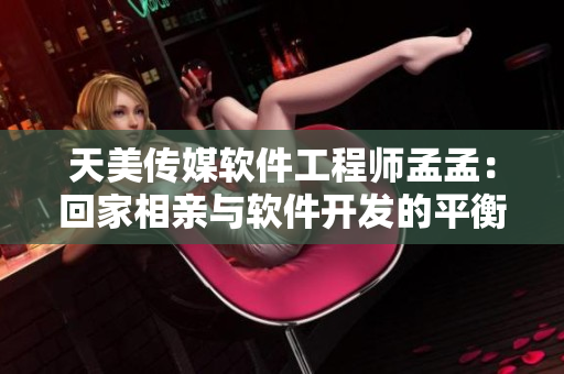 天美傳媒軟件工程師孟孟：回家相親與軟件開發(fā)的平衡術(shù)