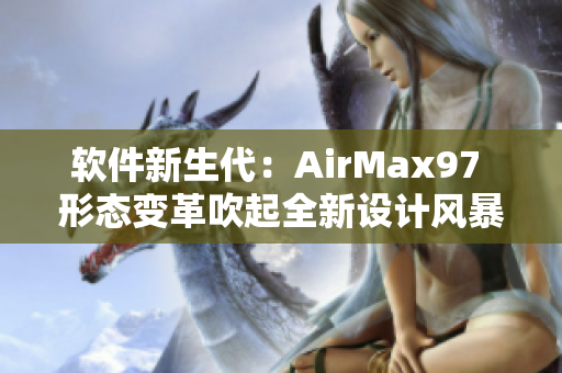 軟件新生代：AirMax97 形態(tài)變革吹起全新設(shè)計(jì)風(fēng)暴