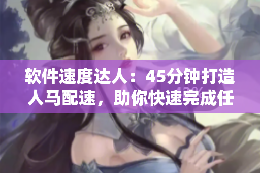 軟件速度達(dá)人：45分鐘打造人馬配速，助你快速完成任務(wù)