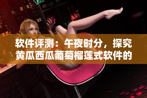 軟件評測：午夜時分，探究黃瓜西瓜葡萄榴蓮式軟件的優(yōu)缺點(diǎn)