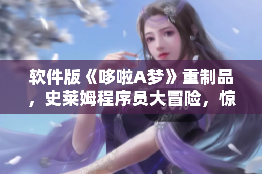軟件版《哆啦A夢》重制品，史萊姆程序員大冒險，驚險刺激！