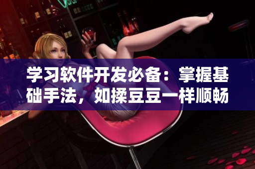 學(xué)習(xí)軟件開發(fā)必備：掌握基礎(chǔ)手法，如揉豆豆一樣順暢編程