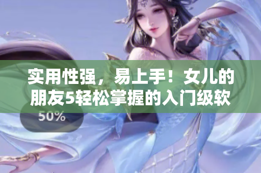 實(shí)用性強(qiáng)，易上手！女兒的朋友5輕松掌握的入門級軟件