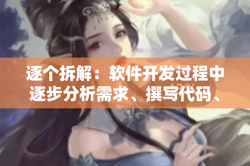 逐個拆解：軟件開發(fā)過程中逐步分析需求、撰寫代碼、測試調(diào)試的步驟