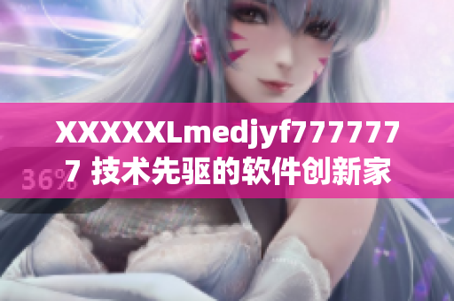 XXXXXLmedjyf7777777 技術(shù)先驅(qū)的軟件創(chuàng)新家