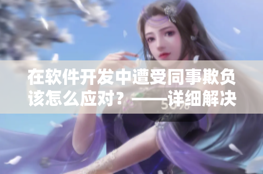 在軟件開發(fā)中遭受同事欺負(fù)該怎么應(yīng)對？——詳細(xì)解決方案！