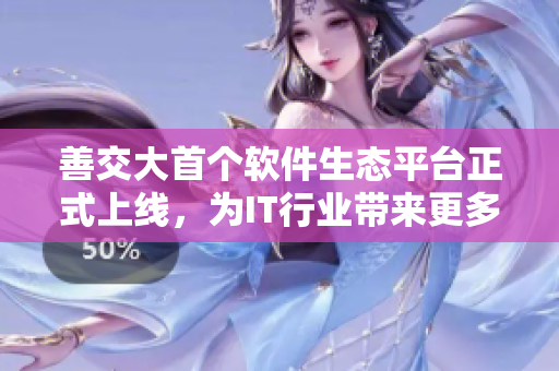 善交大首個(gè)軟件生態(tài)平臺(tái)正式上線，為IT行業(yè)帶來(lái)更多發(fā)展機(jī)遇