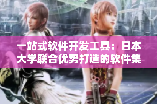 一站式軟件開發(fā)工具：日本大學(xué)聯(lián)合優(yōu)勢(shì)打造的軟件集成平臺(tái)