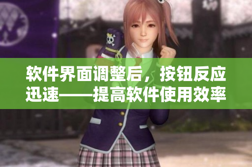 軟件界面調(diào)整后，按鈕反應(yīng)迅速——提高軟件使用效率的好處