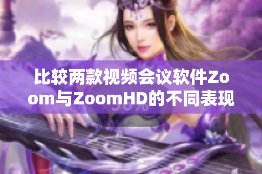 比較兩款視頻會(huì)議軟件Zoom與ZoomHD的不同表現(xiàn)
