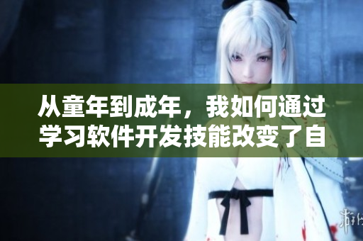 從童年到成年，我如何通過(guò)學(xué)習(xí)軟件開(kāi)發(fā)技能改變了自己的人生