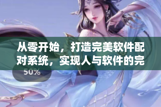 從零開(kāi)始，打造完美軟件配對(duì)系統(tǒng)，實(shí)現(xiàn)人與軟件的完美匹配