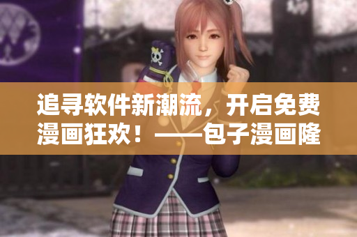 追尋軟件新潮流，開啟免費(fèi)漫畫狂歡！——包子漫畫隆重推出軟件專題！